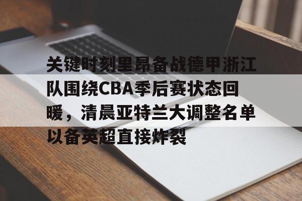 体育彩票-包含关键时刻里昂备战德甲浙江队围绕CBA季后赛状态回暖，清晨亚特兰大调整名单以备英超直接炸裂的词条